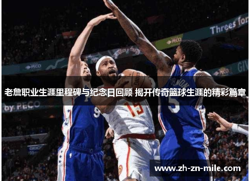 老詹职业生涯里程碑与纪念日回顾 揭开传奇篮球生涯的精彩篇章 老詹职业生涯里程碑与纪念日回顾 揭开传奇篮球生涯的精彩篇章