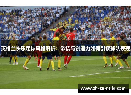 英格兰快乐足球风格解析：激情与创造力如何引领球队表现