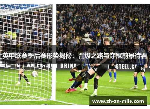 英甲联赛季后赛形势揭秘:晋级之路与夺冠前景待看 英甲联赛季后赛形势揭秘:晋级之路与夺冠前景待看