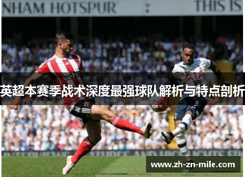 英超本赛季战术深度最强球队解析与特点剖析 英超本赛季战术深度最强球队解析与特点剖析