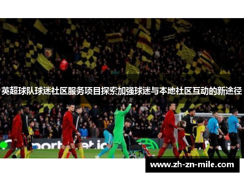 英超球队球迷社区服务项目探索加强球迷与本地社区互动的新途径