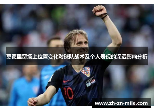 莫德里奇场上位置变化对球队战术及个人表现的深远影响分析 莫德里奇场上位置变化对球队战术及个人表现的深远影响分析