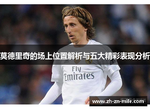 莫德里奇的场上位置解析与五大精彩表现分析 莫德里奇的场上位置解析与五大精彩表现分析