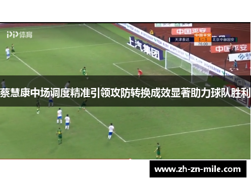 蔡慧康中场调度精准引领攻防转换成效显著助力球队胜利 蔡慧康中场调度精准引领攻防转换成效显著助力球队胜利