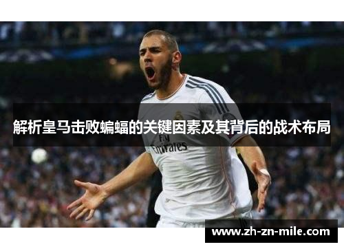 解析皇马击败蝙蝠的关键因素及其背后的战术布局 解析皇马击败蝙蝠的关键因素及其背后的战术布局