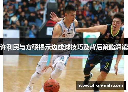 许利民与方硕揭示边线球技巧及背后策略解读 许利民与方硕揭示边线球技巧及背后策略解读