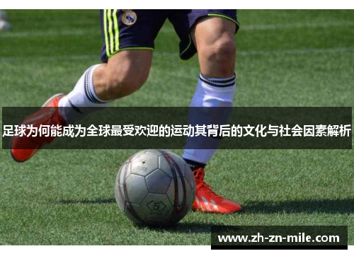 足球为何能成为全球最受欢迎的运动其背后的文化与社会因素解析 足球为何能成为全球最受欢迎的运动其背后的文化与社会因素解析