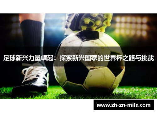 足球新兴力量崛起:探索新兴国家的世界杯之路与挑战 足球新兴力量崛起:探索新兴国家的世界杯之路与挑战