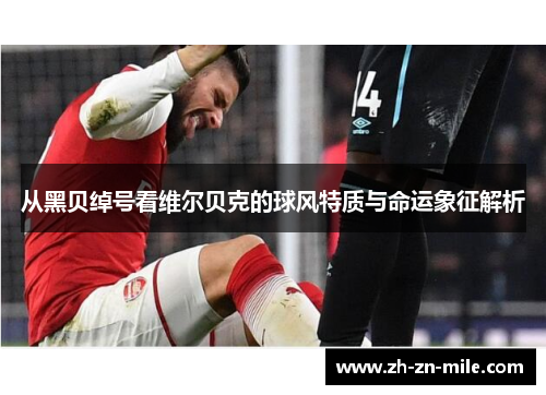 从黑贝绰号看维尔贝克的球风特质与命运象征解析 从黑贝绰号看维尔贝克的球风特质与命运象征解析