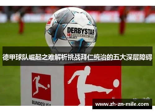 德甲球队崛起之难解析挑战拜仁统治的五大深层障碍 德甲球队崛起之难解析挑战拜仁统治的五大深层障碍