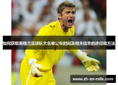 如何获取英格兰足球队大名单公布时间及相关信息的途径和方法 如何获取英格兰足球队大名单公布时间及相关信息的途径和方法