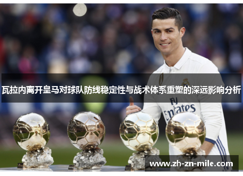 瓦拉内离开皇马对球队防线稳定性与战术体系重塑的深远影响分析 瓦拉内离开皇马对球队防线稳定性与战术体系重塑的深远影响分析