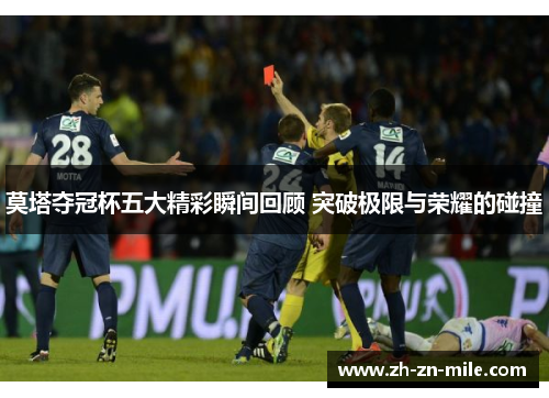 莫塔夺冠杯五大精彩瞬间回顾 突破极限与荣耀的碰撞 莫塔夺冠杯五大精彩瞬间回顾 突破极限与荣耀的碰撞