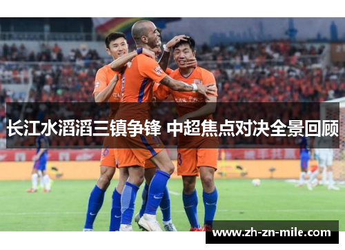 长江水滔滔三镇争锋 中超焦点对决全景回顾 长江水滔滔三镇争锋 中超焦点对决全景回顾