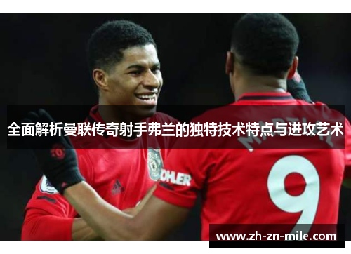 全面解析曼联传奇射手弗兰的独特技术特点与进攻艺术 全面解析曼联传奇射手弗兰的独特技术特点与进攻艺术