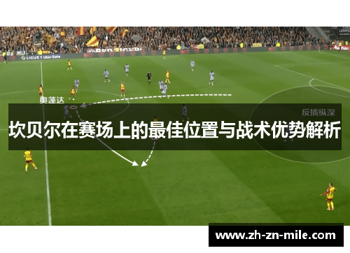 坎贝尔在赛场上的最佳位置与战术优势解析 坎贝尔在赛场上的最佳位置与战术优势解析