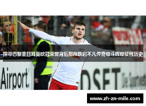 探寻巴黎圣日耳曼欧冠荣誉背后那段跌宕不凡传奇奋斗辉煌征程历史 探寻巴黎圣日耳曼欧冠荣誉背后那段跌宕不凡传奇奋斗辉煌征程历史