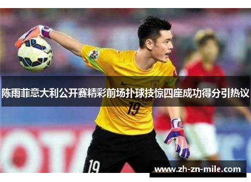 陈雨菲意大利公开赛精彩前场扑球技惊四座成功得分引热议 陈雨菲意大利公开赛精彩前场扑球技惊四座成功得分引热议