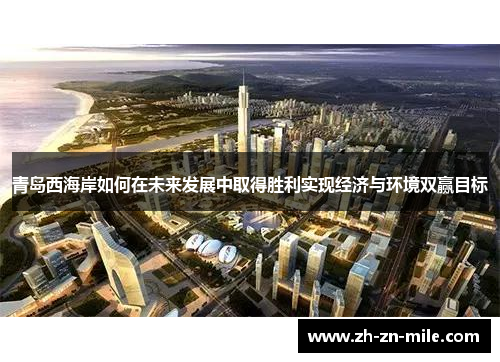 青岛西海岸如何在未来发展中取得胜利实现经济与环境双赢目标 青岛西海岸如何在未来发展中取得胜利实现经济与环境双赢目标