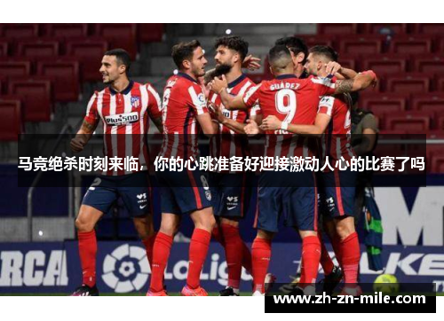马竞绝杀时刻来临,你的心跳准备好迎接激动人心的比赛了吗 马竞绝杀时刻来临,你的心跳准备好迎接激动人心的比赛了吗