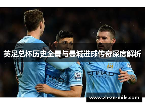 英足总杯历史全景与曼城进球传奇深度解析