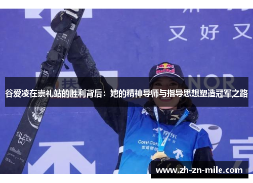 谷爱凌在崇礼站的胜利背后：她的精神导师与指导思想塑造冠军之路