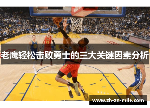 老鹰轻松击败勇士的三大关键因素分析 老鹰轻松击败勇士的三大关键因素分析