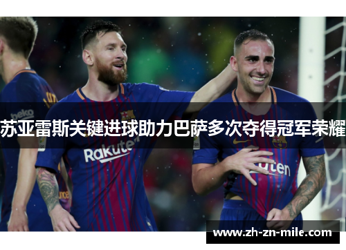 苏亚雷斯关键进球助力巴萨多次夺得冠军荣耀 苏亚雷斯关键进球助力巴萨多次夺得冠军荣耀
