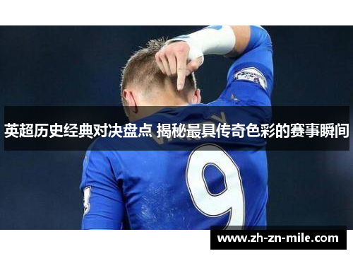 英超历史经典对决盘点 揭秘最具传奇色彩的赛事瞬间 英超历史经典对决盘点 揭秘最具传奇色彩的赛事瞬间