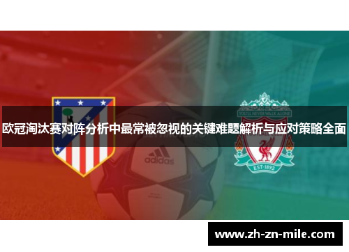 欧冠淘汰赛对阵分析中最常被忽视的关键难题解析与应对策略全面