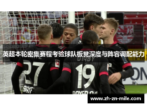 英超本轮密集赛程考验球队板凳深度与阵容调配能力