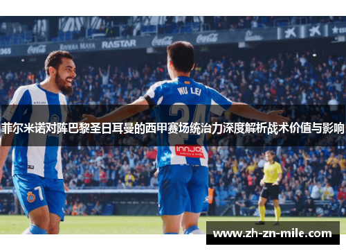 菲尔米诺对阵巴黎圣日耳曼的西甲赛场统治力深度解析战术价值与影响