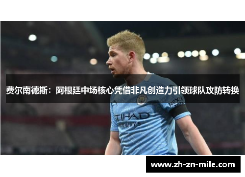 费尔南德斯：阿根廷中场核心凭借非凡创造力引领球队攻防转换