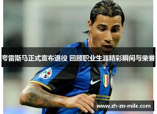 夸雷斯马正式宣布退役 回顾职业生涯精彩瞬间与荣誉