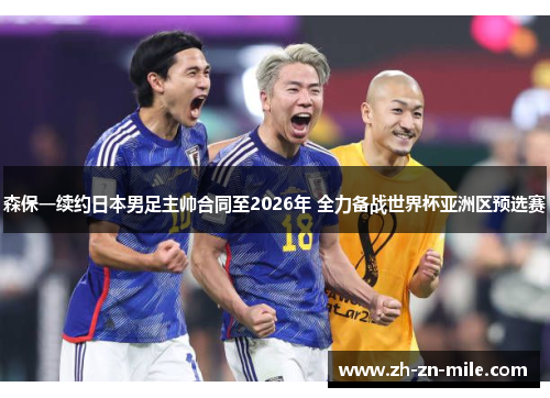 森保一续约日本男足主帅合同至2026年 全力备战世界杯亚洲区预选赛 森保一续约日本男足主帅合同至2026年 全力备战世界杯亚洲区预选赛