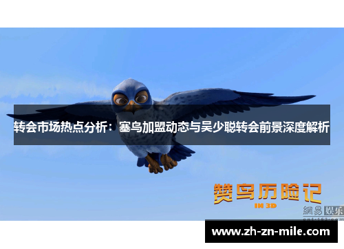 转会市场热点分析:塞鸟加盟动态与吴少聪转会前景深度解析 转会市场热点分析:塞鸟加盟动态与吴少聪转会前景深度解析