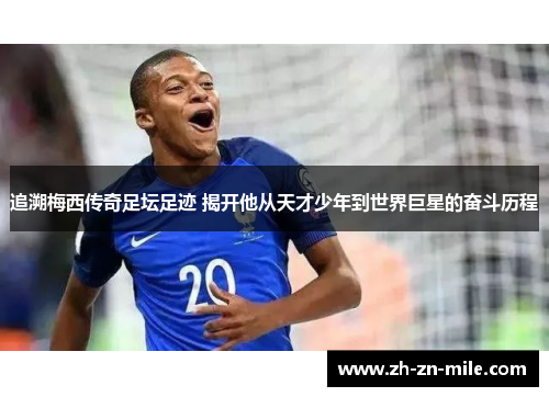 追溯梅西传奇足坛足迹 揭开他从天才少年到世界巨星的奋斗历程 追溯梅西传奇足坛足迹 揭开他从天才少年到世界巨星的奋斗历程