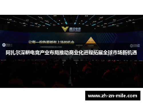阿扎尔深耕电竞产业布局推动商业化进程拓展全球市场新机遇 阿扎尔深耕电竞产业布局推动商业化进程拓展全球市场新机遇