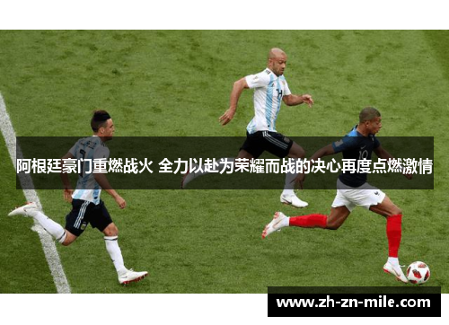 阿根廷豪门重燃战火 全力以赴为荣耀而战的决心再度点燃激情 阿根廷豪门重燃战火 全力以赴为荣耀而战的决心再度点燃激情