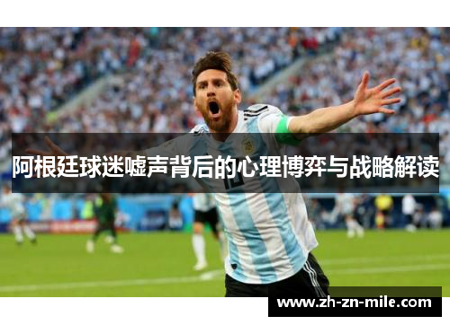 阿根廷球迷嘘声背后的心理博弈与战略解读 阿根廷球迷嘘声背后的心理博弈与战略解读
