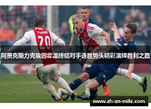 阿贾克斯力克埃因霍温终结对手连胜势头精彩演绎胜利之路 阿贾克斯力克埃因霍温终结对手连胜势头精彩演绎胜利之路