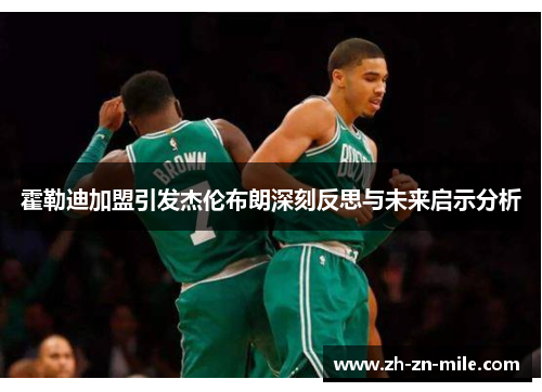 霍勒迪加盟引发杰伦布朗深刻反思与未来启示分析 霍勒迪加盟引发杰伦布朗深刻反思与未来启示分析