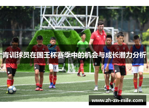 青训球员在国王杯赛季中的机会与成长潜力分析 青训球员在国王杯赛季中的机会与成长潜力分析