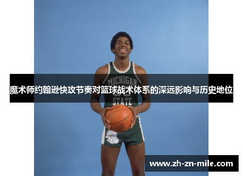 魔术师约翰逊快攻节奏对篮球战术体系的深远影响与历史地位 魔术师约翰逊快攻节奏对篮球战术体系的深远影响与历史地位