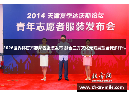2026世界杯官方志愿者服装发布 融合三方文化元素展现全球多样性 2026世界杯官方志愿者服装发布 融合三方文化元素展现全球多样性