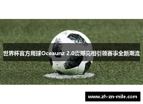 世界杯官方用球Oceaunz 2.0震撼亮相引领赛事全新潮流 世界杯官方用球Oceaunz 2.0震撼亮相引领赛事全新潮流