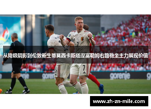 从降级阴影到伦敦新生蒂莫西卡斯塔涅富勒姆右路稳坐主力展现价值 从降级阴影到伦敦新生蒂莫西卡斯塔涅富勒姆右路稳坐主力展现价值