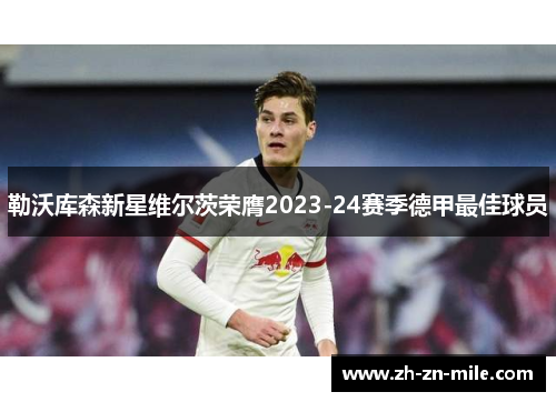 勒沃库森新星维尔茨荣膺2023-24赛季德甲最佳球员 勒沃库森新星维尔茨荣膺2023-24赛季德甲最佳球员