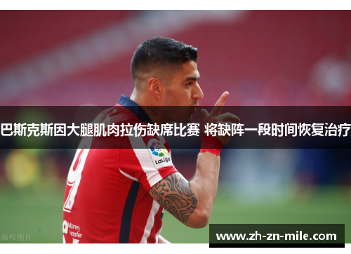 巴斯克斯因大腿肌肉拉伤缺席比赛 将缺阵一段时间恢复治疗